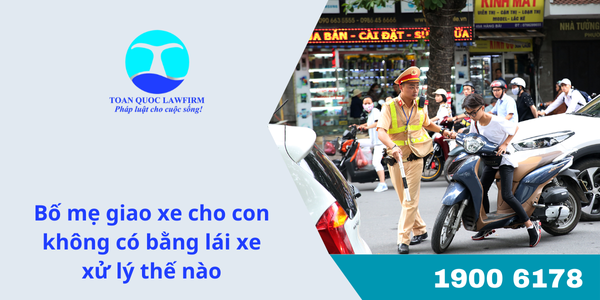 Bố mẹ giao xe cho con không có bằng lái xe xử lí thế nào?