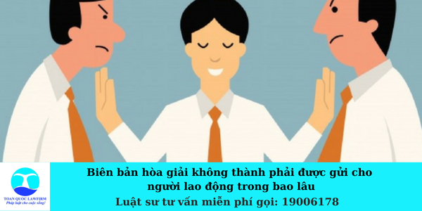 Biên bản hòa giải không thành phải được gửi cho người lao động trong bao lâu