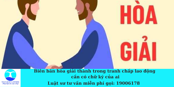 Biên bản hòa giải thành trong tranh chấp lao động cần có chữ ký của ai