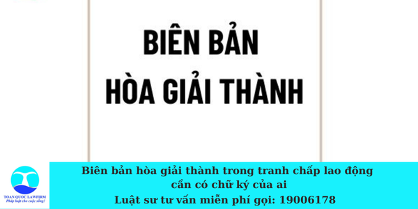 Biên bản hòa giải thành trong tranh chấp lao động cần có chữ ký của ai