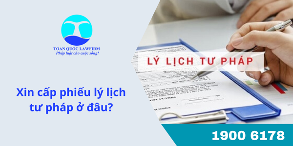 Xin cấp phiếu lý lịch tư pháp ở đâu