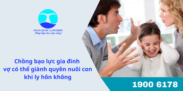 Chồng bạo lực gia đình vợ có thể giành quyền nuôi con khi ly hôn không