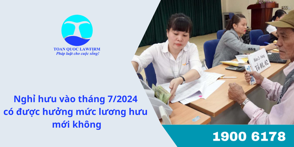 Nghỉ hưu vào tháng 7/2024 có được hưởng mức lương hưu mới không