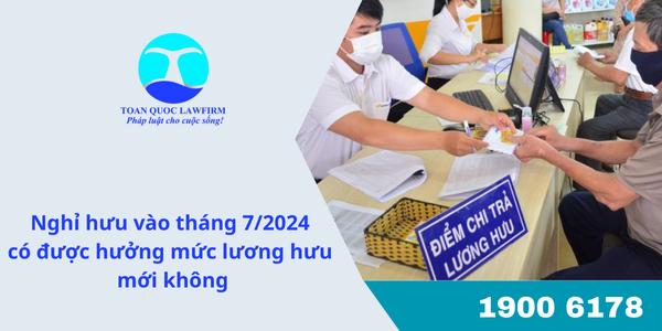 Nghỉ hưu vào tháng 7/2024 có được hưởng mức lương hưu mới không