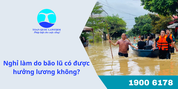 Nghỉ làm do bão lũ có được hưởng lương không?