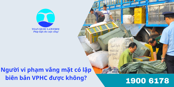 Người vi phạm vắng mặt có lập biên bản VPHC được không?