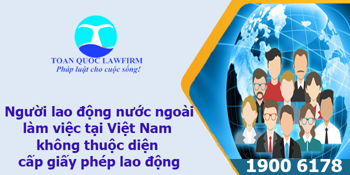  Người lao động nước ngoài  làm việc tại Việt Nam không thuộc diện  cấp giấy phép lao động